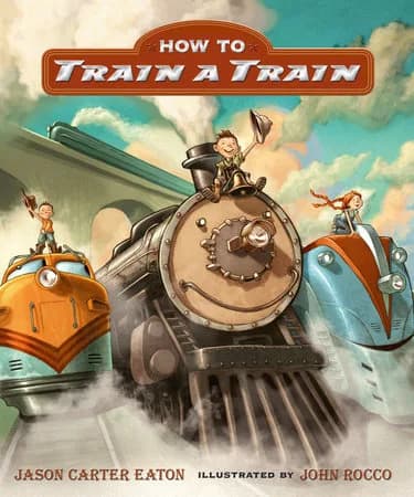 Front cover of the hardcover picture book How to Train a Train by Jason Carter Eaton, illustrated by John Rocco.